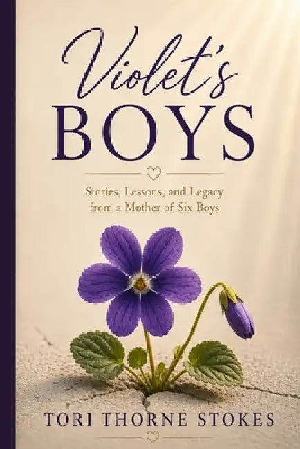 Violet's Boys: Stories, Lessons, and Legacy from a Mother of Six Boys by Tori Thorne Stokes