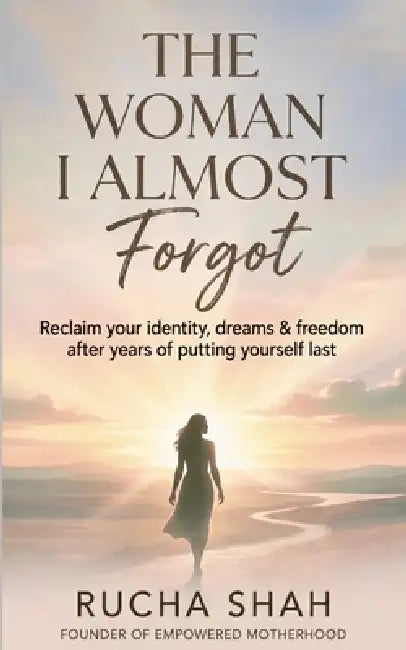 The Woman I Almost Forgot: Reclaim your identity, dreams & freedom after years of putting yourself last by Shweta Samota, Riddhi Deorah, Rucha Shah