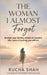 The Woman I Almost Forgot: Reclaim your identity, dreams & freedom after years of putting yourself last by Shweta Samota, Riddhi Deorah, Rucha Shah