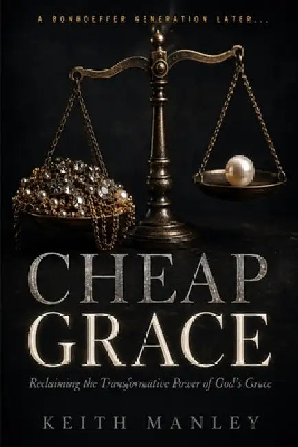 Cheap Grace: Reclaiming the Transformative Power of God's Grace by Keith Manley