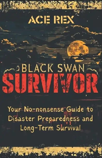 Black Swan Survivor: Your No-nonsense Guide to Disaster Preparedness and Long-Term Survival by Ace Rex