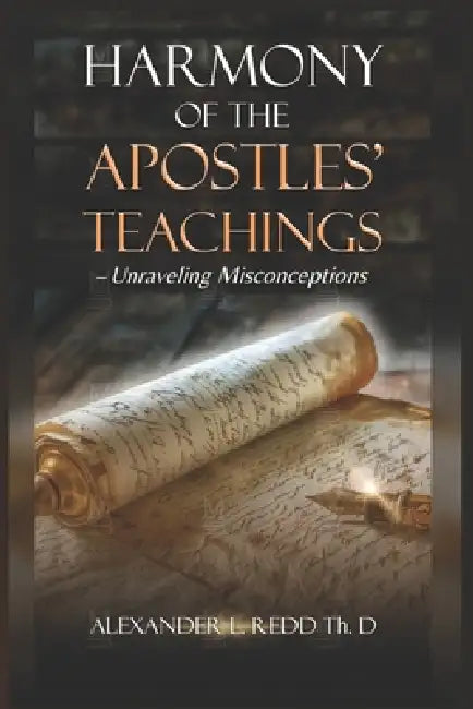 Harmony of the Apostles' Teaching: Unraveling Misconceptions by Alexander L. Redd Th D.