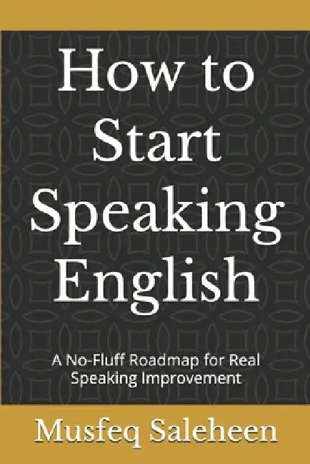 How to Start Speaking English: A No-Fluff Roadmap for Real Speaking Improvement by Musfeq Saleheen