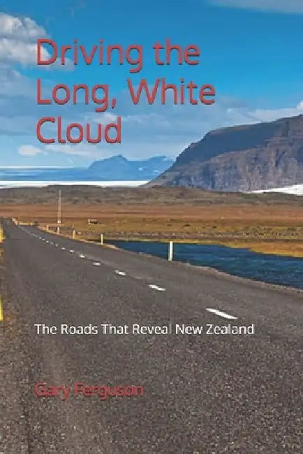 Driving the Long, White Cloud: The Roads That Reveal New Zealand by Gary Lee Ferguson