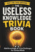 The Useless Knowledge Trivia Book: Odd Knowledge & Trivia Challenges for Curious Minds by Lisa Thompson