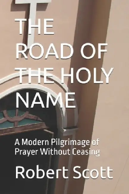 The Road of the Holy Name: A Modern Pilgrimage of Prayer Without Ceasing by Robert Scott