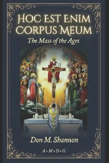 Hoc Est Enim Corpus Meum: The Mass of the Ages by Don M. Shannon