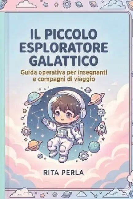 Il Piccolo Esploratore Galattico: Guida Galattica Per Insegnanti E Compagni Di Viaggio by Rita Perla