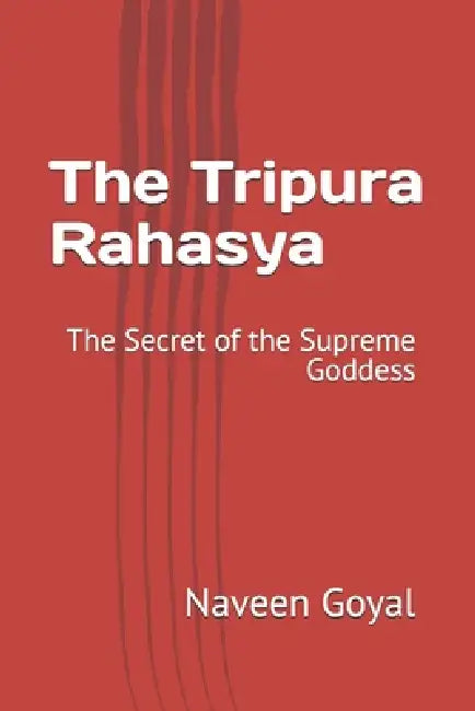 The Tripura Rahasya: The Secret of the Supreme Goddess by Naveen Goyal