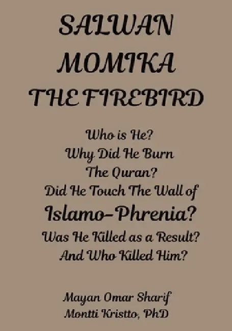 Salwan Momika the Firebird: Who is He? Why Did He Burn the Quran ? Did He Touch the Wall of Islamo-Phrenia? Was He Killed as a Result? And Who Killed by Monnti Kristto, Mayan Omar Sharif