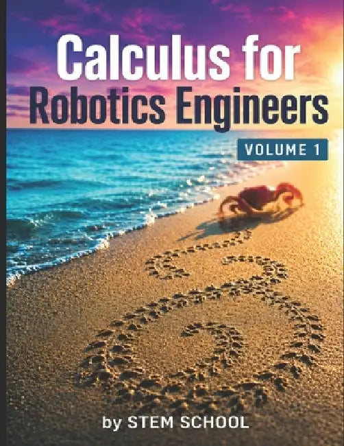 Calculus for Robotics Engineers Volume 1: Motion, Velocity & Acceleration for Real-World Robot Systems by Stem School