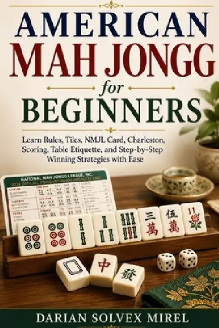American Mah Jongg for Beginners: Learn Rules, Tiles, NMJL Card, Charleston, Scoring, Table Etiquette, and Step-by-Step Winning Strategies with Ease by Darian Solvex Mirel