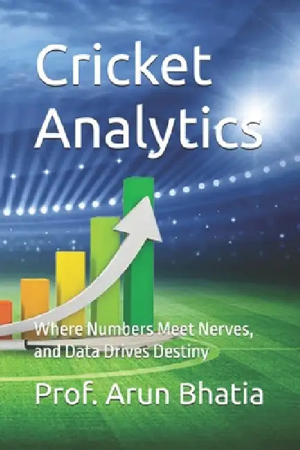 Cricket Analytics: Where Numbers Meet Nerves, and Data Drives Destiny by Prof Arun Bhatia