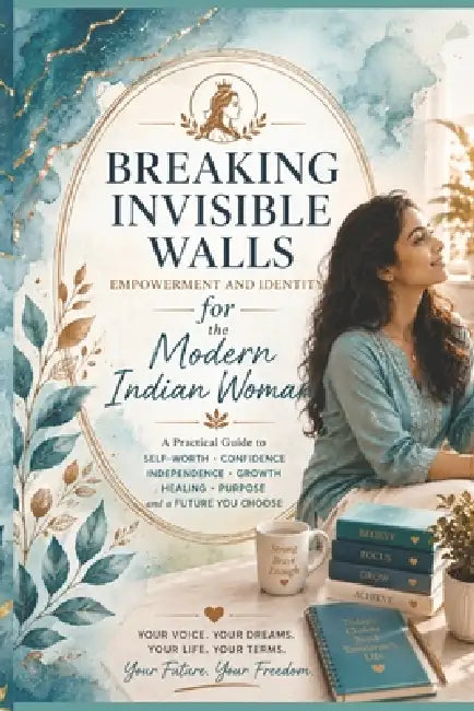 Breaking Invisible Walls: Empowerment and Identity for the Modern Indian Woman by Shubhi Saxena