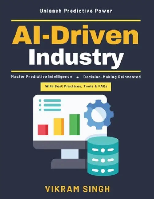 AI-Driven Industry: AI Operational Systems AI and Business Efficiency Predictive Analytics AI in Manufacturing AI-Enhanced Forecasting AI Industry Tra by Vikram Singh