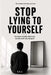 Stop Lying to Yourself: You know exactly what to do. So why aren't you doing it? by G. R. G.