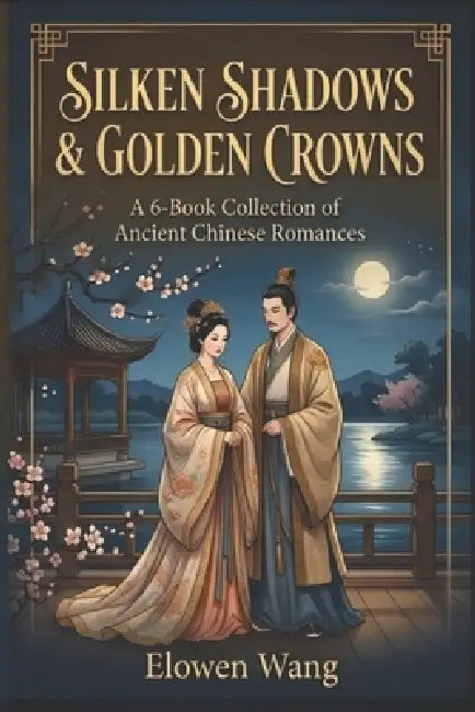 Silken Shadows & Golden Crowns: A 6-Book Collection of Ancient Chinese Romances by Elowen Wang