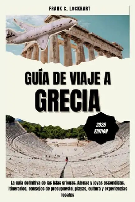 Guía de Viaje a Grecia 2026: La guía definitiva de las islas griegas, Atenas y joyas escondidas, itinerarios, consejos de presupuesto, playas, cultura by Frank C. Lockhart