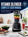 Vitamix Blender Complete User Manual: Complete Vitamix Handbook Setup, Recipes, Cleaning, and Troubleshooting for Ascent, Propel, and Classic Models by Jordan B. Rivera