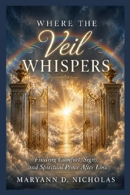 Where The Veil Whispers: Finding Comfort, Signs and Spiritual Peace After Loss by Maryann D. Nicholas