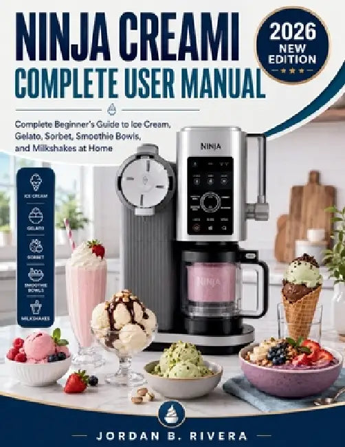Ninja Creami Complete User Manual: Complete Beginner's Guide to Ice Cream, Gelato, Sorbet, Smoothie Bowls, and Milkshakes at Home by Jordan B. Rivera