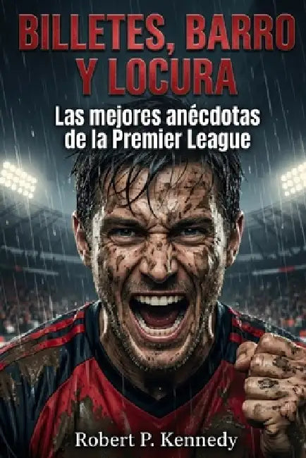 Billetes, Barro y Locura: Las mejores anécdotas de la Premier League by Robert P. Kennedy
