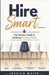 Hire Smart - The Modern Guide to Building Winning Teams: A Complete Operating System for Hiring Right - From Role Design to Onboarding Validation by Jessica White