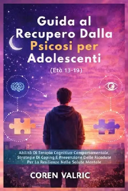 Guida al Recupero Dalla Psicosi per Adolescenti (Età 13-19): Abilità Di Terapia Cognitivo-Comportamentale, Strategie Di Coping E Prevenzione Delle Ric by Coren Valric