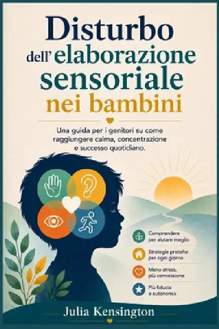 Disturbo dell'elaborazione sensoriale nei bambini: Una guida per i genitori su come raggiungere calma, concentrazione e successo quotidiano by Julia Kensington