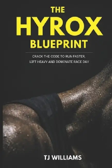 The Hyrox Blueprint: Crack the Code to Run Faster, Lift Heavy and Dominate Race Day by Tj Williams