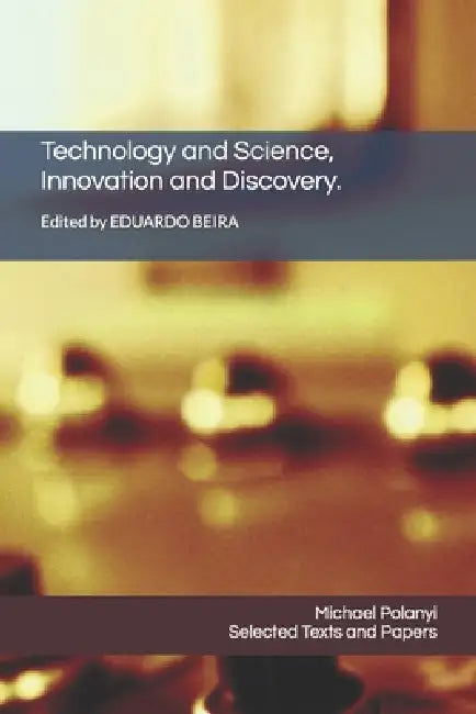 Technology and Science, Innovation and Discovery.: Selected Texts and Papers by Michael Polanyi by Eduardo Beira, Michael Polanyi