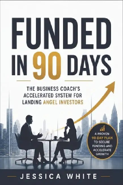 Funded in 90 Days - The Business Coach's Accelerated System for Landing Angel Investors: The Unwritten Playbook for First-Time Founders-From Investor by Jessica White