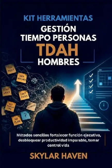 Kit herramientas gestión tiempo personas TDAH hombres: Métodos sencillos fortalecer función ejecutiva, desbloquear productividad imparable, tomar cont by Skylar Haven