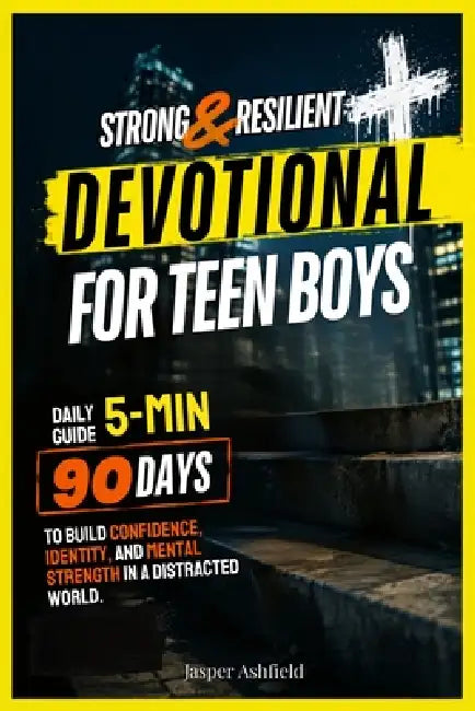 STRONG & RESILIENT Daily Devotional for Teen Boys: 90 Days to Build Confidence, Identity, and Mental Strength in a Distracted World by Jasper Ashfield