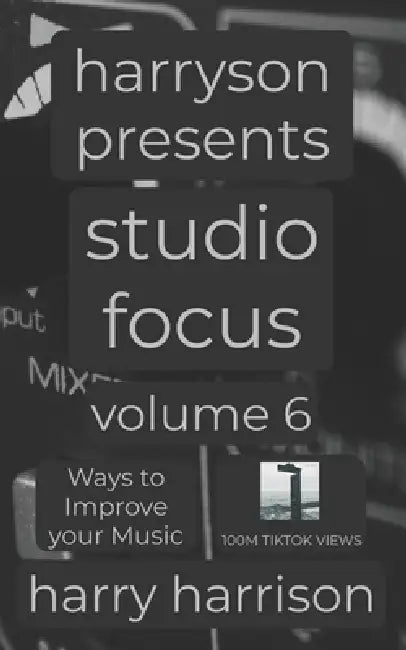 Harryson Presents Studio Focus: Volume 6: Ways to Improve Your Music by Harry Harrison