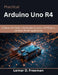 Practical Arduino Uno R4: A Hands-On Guide to Embedded Systems, IoT Projects, and Real-World Applications by Lemar D. Freeman