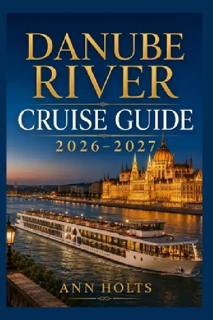 Danube River Cruise Guide 2026-2027: How to Choose Cruise Lines, Save Money, Explore Top Ports and Avoid Common Mistakes by Ann Holts
