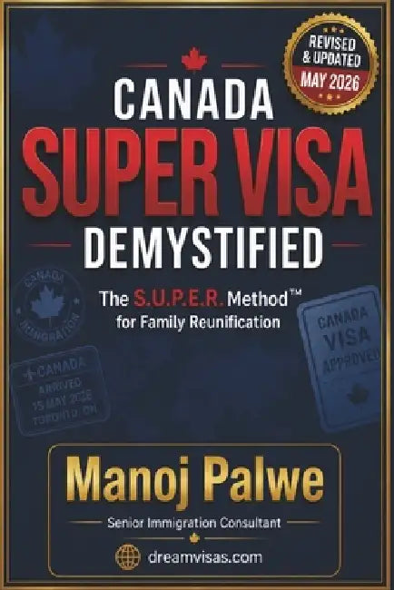 Canada Super Visa Demystified updated on 12-May-26: The S.U.P.E.R. Method(TM) for Family Reunification in Simple terms. by Manoj Palwe