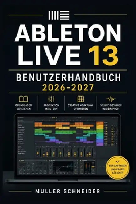 Ableton Live 13 Benutzerhandbuch 2026-2027: Ein praxisnahes Schritt-für-Schritt System für schnelle Einrichtung und reibungslosen Betrieb by Muller Schneider