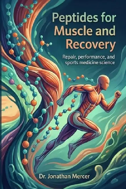 Peptides for Muscle and Recovery: The science of amino-acid signals, tissue repair, performance, and the future of sports medicine by Jonathan Mercer