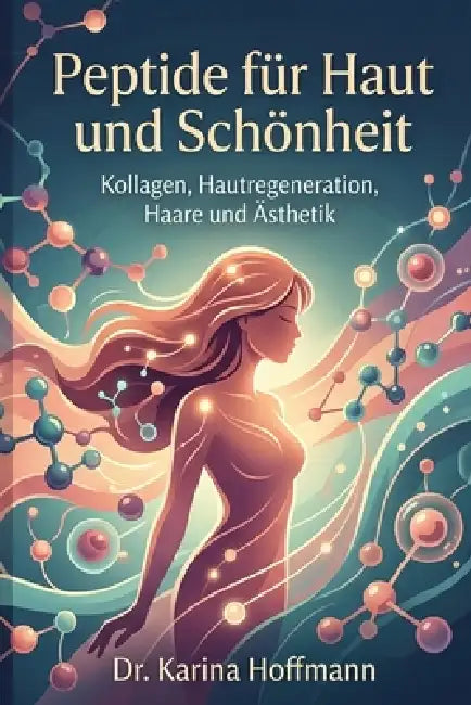 Peptide für Haut und Schönheit: Wie winzige biologische Signale Kollagen, Hautregeneration, Haargesundheit und die Zukunft der Ästhetik verändern by Karina Hoffmann