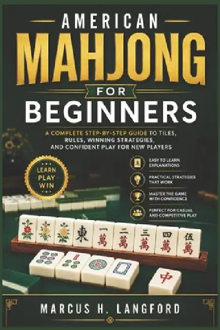 American Mahjong for Beginners: A Complete Step-by-Step Guide to Tiles, Rules, Winning Strategies, and Confident Play for New Players by Marcus H. Langford