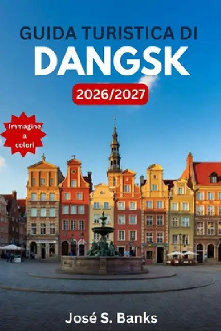 Guida Turistica Di Dangsk 2026/2027: La città portuale baltica che ha riscritto la storia: itinerari, architettura del centro storico, musei della Sec by José S. Banks