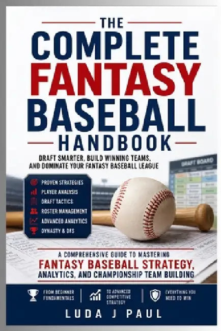 The Complete Fantasy Baseball Handbook: Draft Smarter, Build Winning Teams, and Dominate Your Fantasy Baseball League by Luda J. Paul