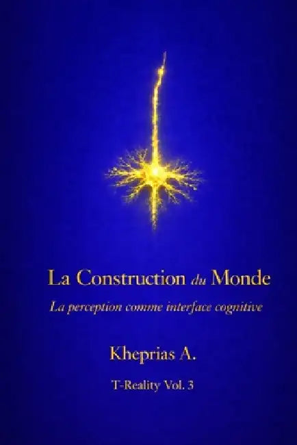 La Construction du Monde: La perception comme interface cognitive by Kheprias A