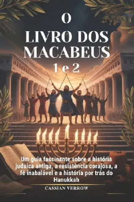 O LIVRO DOS MACABEUS 1 e 2: Um guia fascinante sobre a história judaica antiga, a resistência corajosa, a fé inabalável e a história por trás do Hanuk by Cassian Verrow