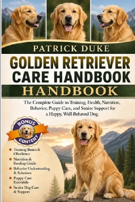 Golden Retriever Care Handbook: The Complete Guide to Training, Health, Nutrition, Behavior, Puppy Care, and Senior Support for a Happy, Well-Behaved by Patrick Duke