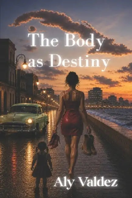 The Body as Destiny: The Country That Pushed Its Daughters into the Night While Necessity Learned to Walk the Malecón in Heels. by Aly Valdez