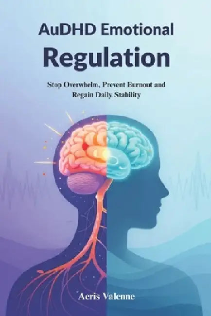 AuDHD Emotional Regulation: Stop Overwhelm, Prevent Burnout and Regain Daily Stability by Aeris Valenne