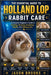 The Essential Guide to Holland Lop Rabbit Care: A Complete Beginner's Guide to Feeding, Housing, Grooming, Health, and Lifelong Care by Jaxon Brooks
